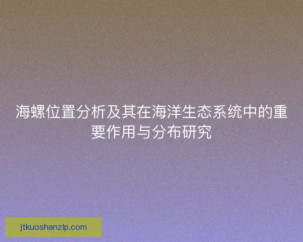 海螺位置分析及其在海洋生态系统中的重要作用与分布研究