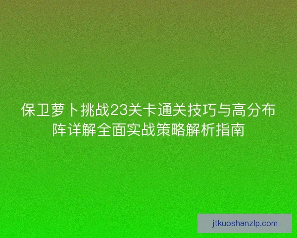 保卫萝卜挑战23关卡通关技巧与高分布阵详解全面实战策略解析指南