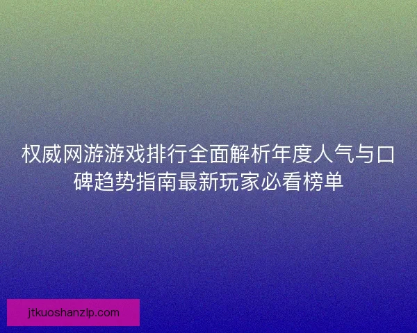 权威网游游戏排行全面解析年度人气与口碑趋势指南最新玩家必看榜单