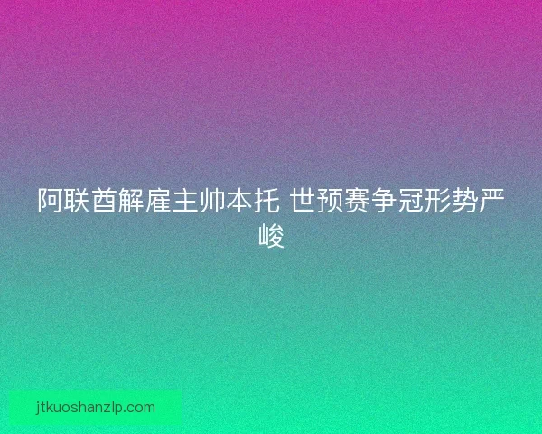 阿联酋解雇主帅本托 世预赛争冠形势严峻